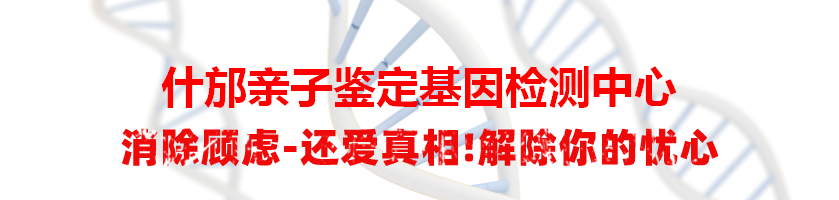 什邡亲子鉴定基因检测中心